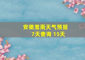 安徽淮南天气预报7天查询 15天